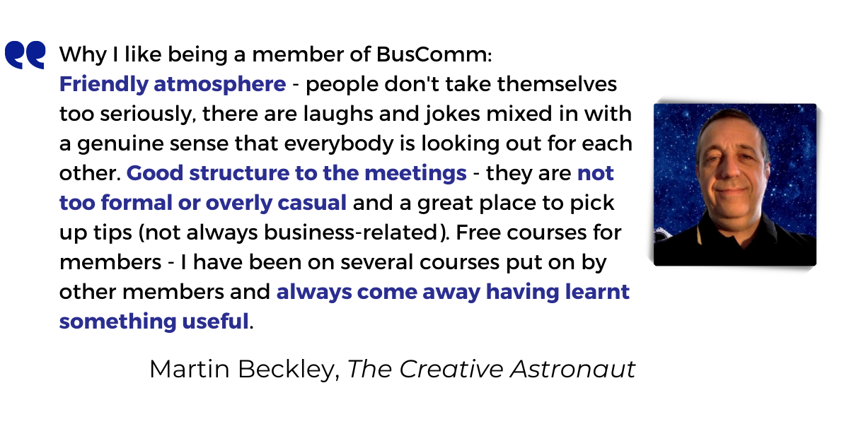 <p><strong>Friendly atmosphere</strong> - people don't take themselves too seriously, there are laughs and jokes mixed in with a genuine sense that everybody is looking out for each other. <strong>Good structure to the meetings</strong> - they are <strong>not too formal or overly casual</strong> and a great place to pick up tips (not always business-related). Free courses for members - I have been on several courses put on by other members and <strong>always come away having learnt something useful</strong>.</p>