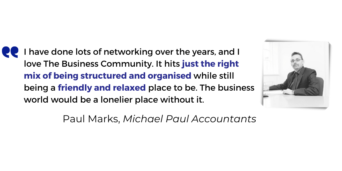 <p>I have done lots of networking over the years, and I love The Business Community. It hits <strong>just the right mix of being structured and organised</strong> while still being a <strong>friendly and relaxed</strong> place to be. The business world would be a lonelier place without it.</p>