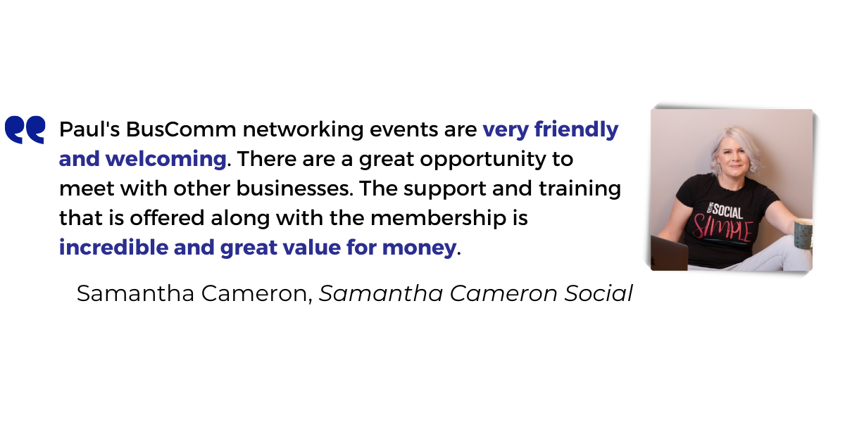 <p>Paul's BusComm networking events are <strong>very friendly and welcoming</strong>. There are a great opportunity to meet with other businesses. The support and training that is offered along with the membership is <strong>incredible and great value for money</strong>.</p>