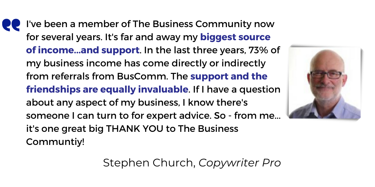 <p>The Business Community is bringing me <strong>ever-increasing levels of business</strong>; as well as<strong> invaluable business support</strong>.</p>