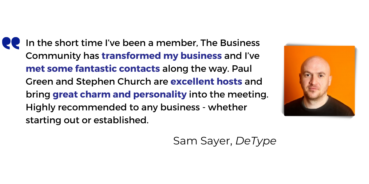 <p>In the short time I’ve been a member, The Business Community has <strong>transformed my business</strong> and I’ve met some fantastic contacts along the way. Paul Green and Stephen Church are excellent hosts and bring <strong>great charm and personality into the meeting</strong>. Highly recommended to any business - whether starting out or established.</p>